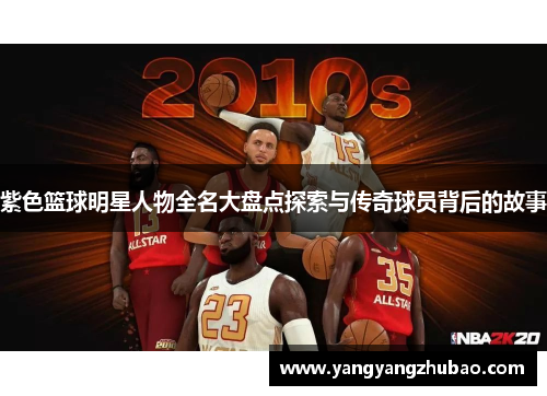紫色篮球明星人物全名大盘点探索与传奇球员背后的故事